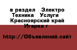  в раздел : Электро-Техника » Услуги . Красноярский край,Игарка г.